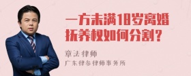 一方未满18岁离婚抚养权如何分割？