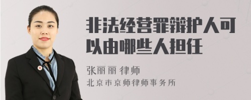 非法经营罪辩护人可以由哪些人担任