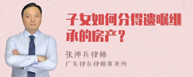 子女如何分得遗嘱继承的房产？