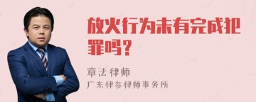 放火行为未有完成犯罪吗？