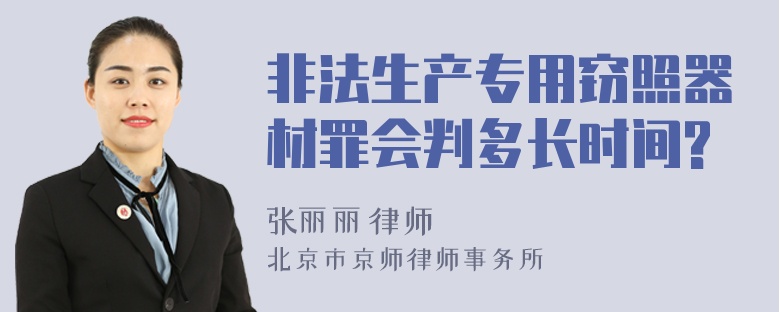 非法生产专用窃照器材罪会判多长时间?