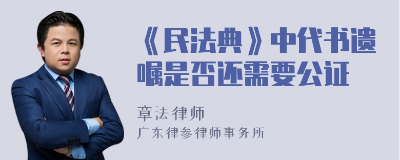 《民法典》中代书遗嘱是否还需要公证