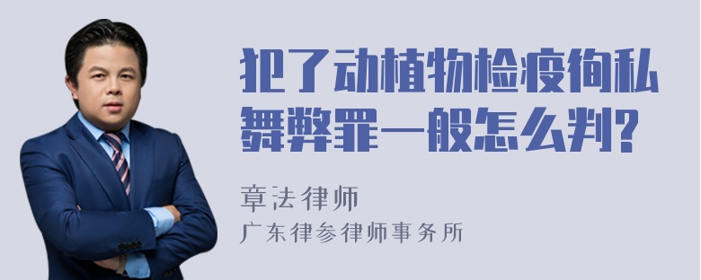 犯了动植物检疫徇私舞弊罪一般怎么判?