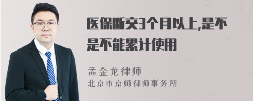 医保断交3个月以上,是不是不能累计使用