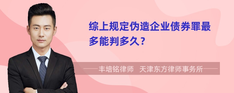 综上规定伪造企业债券罪最多能判多久？