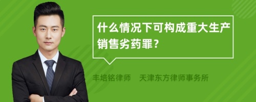 什么情况下可构成重大生产销售劣药罪？