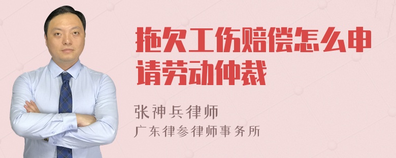 拖欠工伤赔偿怎么申请劳动仲裁