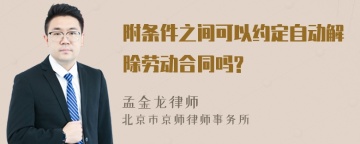 附条件之间可以约定自动解除劳动合同吗?