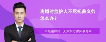 离婚时监护人不尽抚养义务怎么办？