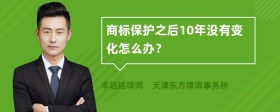 商标保护之后10年没有变化怎么办？