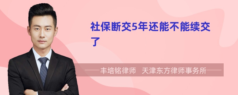 社保断交5年还能不能续交了