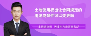 土地使用权出让合同规定的用途或条件可以变更吗