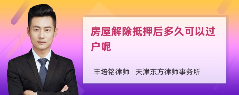 房屋解除抵押后多久可以过户呢