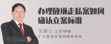 办理放纵走私案如何确认立案标准