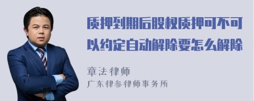 质押到期后股权质押可不可以约定自动解除要怎么解除