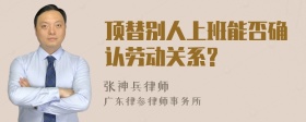 顶替别人上班能否确认劳动关系?