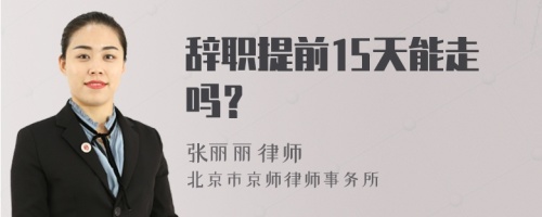 辞职提前15天能走吗？