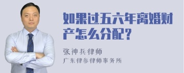 如果过五六年离婚财产怎么分配？