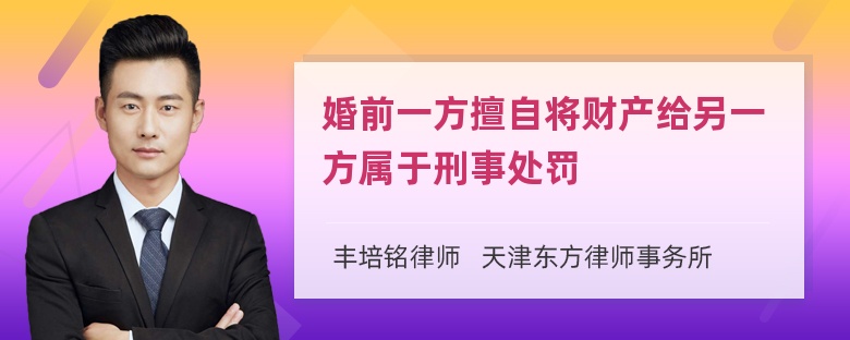 婚前一方擅自将财产给另一方属于刑事处罚