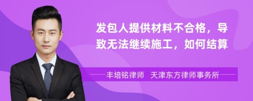 发包人提供材料不合格，导致无法继续施工，如何结算