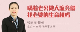 瞒着老公做人流会侵犯老婆的生育权吗