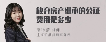 放弃房产继承的公证费用是多少