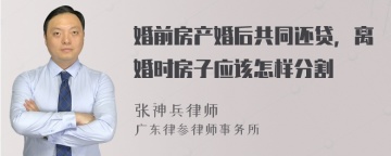 婚前房产婚后共同还贷，离婚时房子应该怎样分割