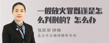 一般放火罪既遂是怎么判刑的? 怎么办