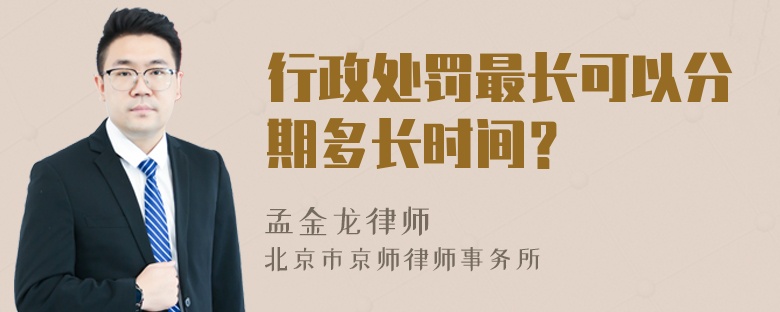 行政处罚最长可以分期多长时间？