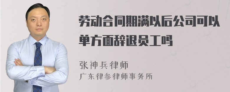 劳动合同期满以后公司可以单方面辞退员工吗