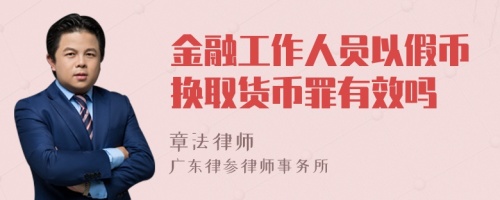 金融工作人员以假币换取货币罪有效吗