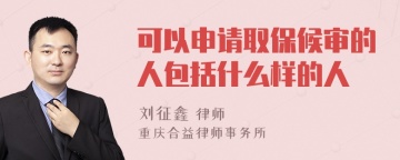 可以申请取保候审的人包括什么样的人