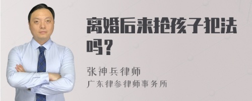 离婚后来抢孩子犯法吗？