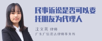 民事诉讼是否可以委托朋友为代理人