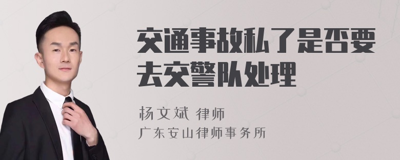 交通事故私了是否要去交警队处理