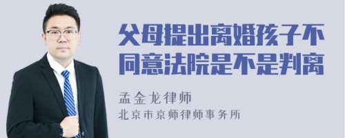 父母提出离婚孩子不同意法院是不是判离