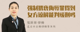 强制猥亵侮辱罪得到女方谅解能判缓刑吗