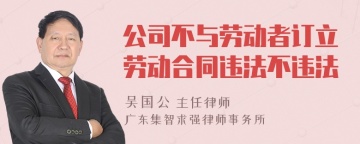 公司不与劳动者订立劳动合同违法不违法