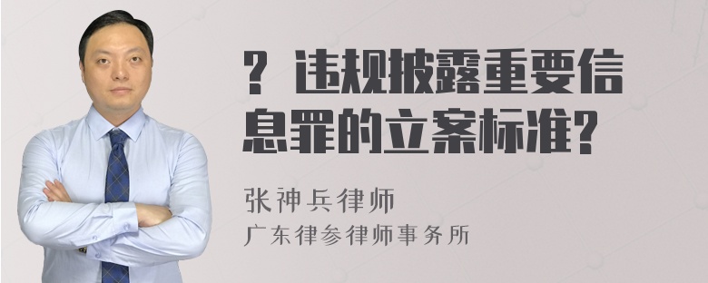 ? 违规披露重要信息罪的立案标准?