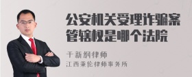 公安机关受理诈骗案管辖权是哪个法院