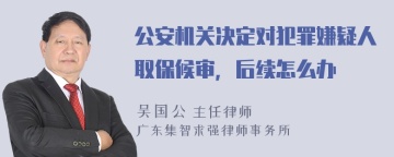 公安机关决定对犯罪嫌疑人取保候审，后续怎么办