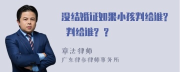 没结婚证如果小孩判给谁? 判给谁? ?