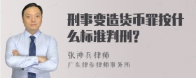 刑事变造货币罪按什么标准判刑?