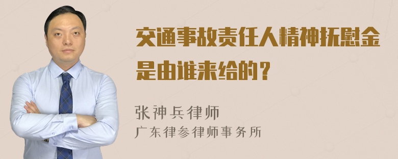 交通事故责任人精神抚慰金是由谁来给的？