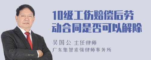 10级工伤赔偿后劳动合同是否可以解除