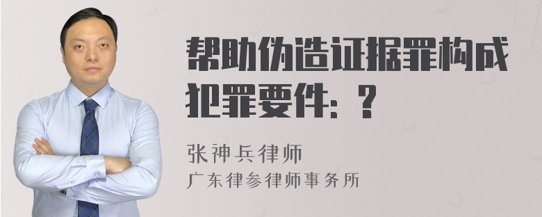 帮助伪造证据罪构成犯罪要件: ?