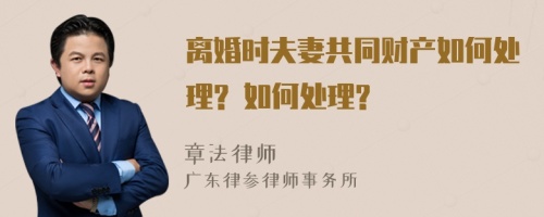 离婚时夫妻共同财产如何处理? 如何处理?