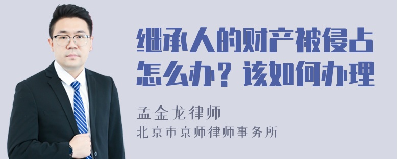 继承人的财产被侵占怎么办？该如何办理