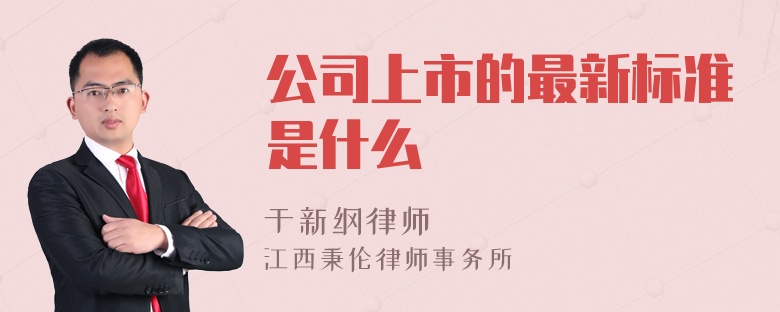 公司上市的最新标准是什么