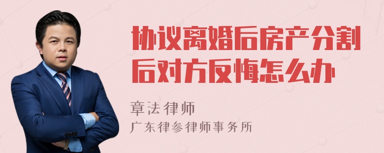 协议离婚后房产分割后对方反悔怎么办